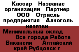 Кассир › Название организации ­ Партнер, ООО › Отрасль предприятия ­ Алкоголь, напитки › Минимальный оклад ­ 27 000 - Все города Работа » Вакансии   . Алтайский край,Рубцовск г.